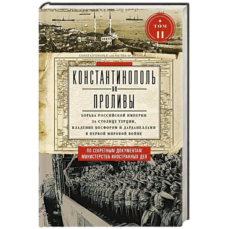 Константинополь и Проливы.  Борьба Российской империи за столицу Турции, владение Босфором и Дарданеллами в Первой мировой войне. В 2 томах. Том  II Константинополь и Проливы.  Борьба Российской империи за столицу Турции, владение Босфором и Дарданеллами в Первой мировой войне. В 2 томах. Том  II