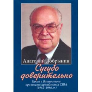 Сугубо доверительно. Посол в Вашингтоне при шести президентах США (1962-1986 гг.)
