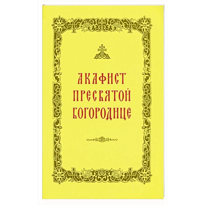 Акафист Пресвятой Богородице Акафист Пресвятой Богородице