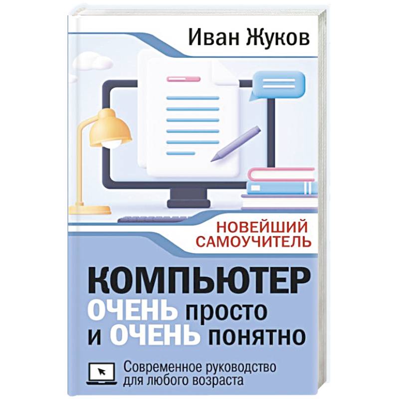 Компьютер очень просто и очень понятно. Современное руководство для любого возраста Компьютер очень просто и очень понятно. Современное руководство для любого возраста
