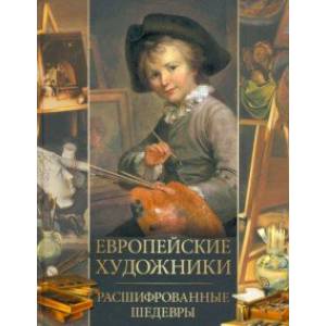 Европейские художники. Расшифрованные шедевры Европейские художники. Расшифрованные шедевры