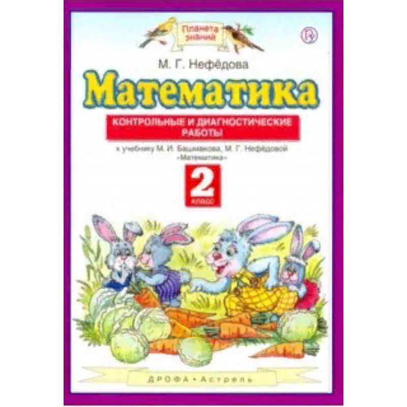 Математика. 2 класс. Контрольные и диагностические работы к уч. М. Башмакова, М. Нефедовой Математика. 2 класс. Контрольные и диагностические работы к уч. М. Башмакова, М. Нефедовой