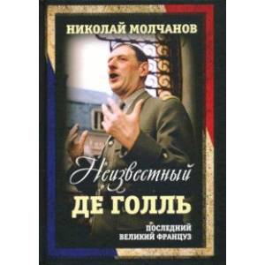 Неизвестный Де Голль. Последний великий француз Неизвестный Де Голль. Последний великий француз