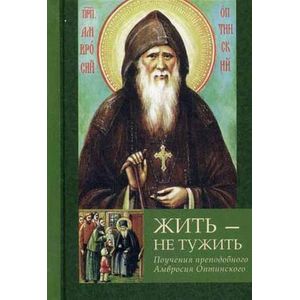 Жить - не тужить.Поучения преподобного Амвросия