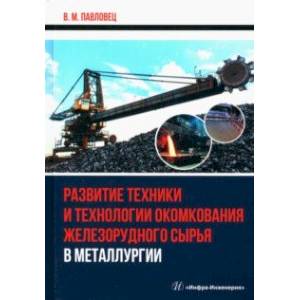 Развитие техники и технологии окомкования железорудного сырья в металлургии. Монография Развитие техники и технологии окомкования железорудного сырья в металлургии. Монография