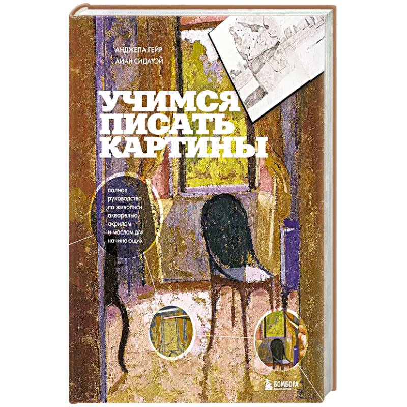 Учимся писать картины. Полное руководство по живописи акварелью, акрилом и маслом для начинающих Учимся писать картины. Полное руководство по живописи акварелью, акрилом и маслом для начинающих