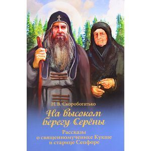 На высоком берегу Серёны. Рассказы о священномученике Кукше и старице Сепфоре