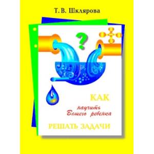 Как научить вашего ребенка решать задачи 1-6кл Как научить вашего ребенка решать задачи 1-6кл