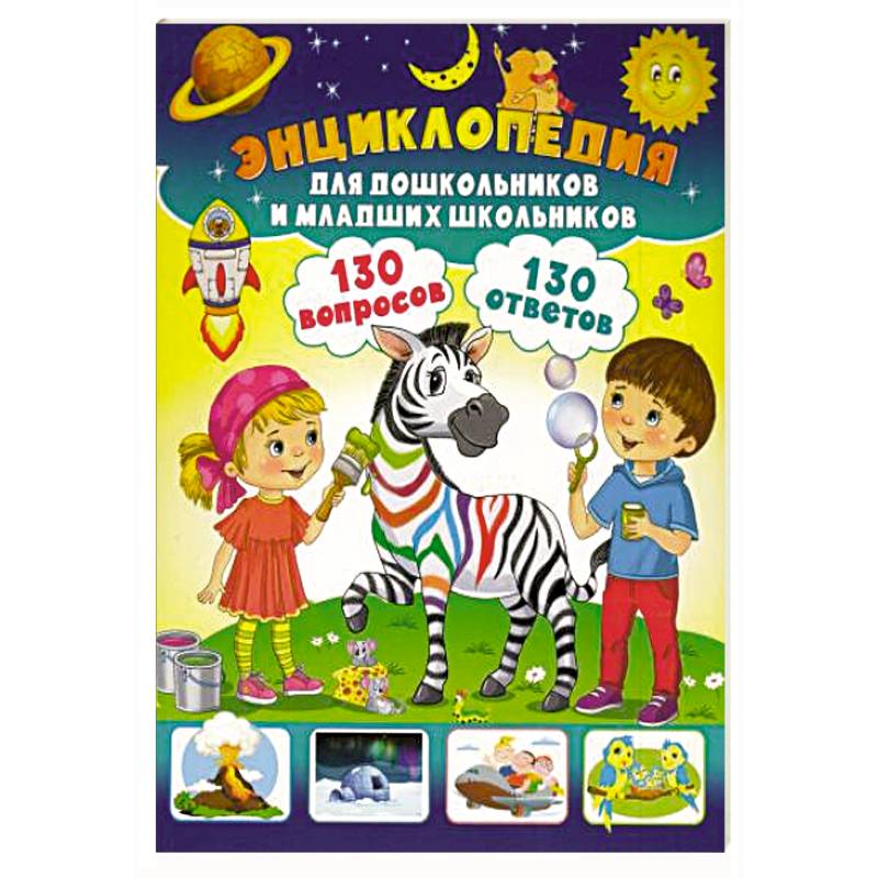 Энциклопедия для дошкольников и младших школьников. 130 вопросов – 130 ответов Энциклопедия для дошкольников и младших школьников. 130 вопросов – 130 ответов