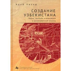 Создание Узбекистана. Нация, империя и революция в раннесоветский период Создание Узбекистана. Нация, империя и революция в раннесоветский период