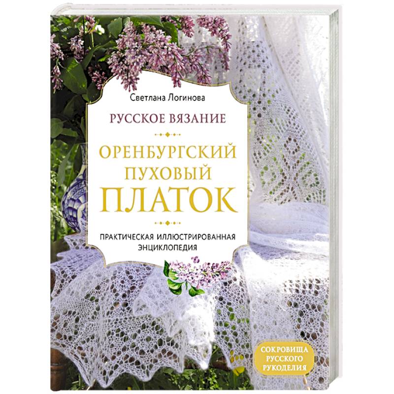 Русское вязание. Оренбургский пуховый платок. Практическая иллюстрированная энциклопедия Русское вязание. Оренбургский пуховый платок. Практическая иллюстрированная энциклопедия