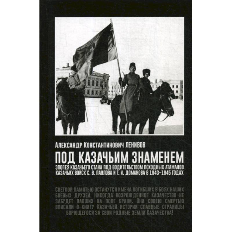 Под Казачьим знамением. Эпопея казачьего стана под водительством походных атаманов казачьих войск С.В. Павлова и Т.И. Доманова в 1943-1945 годах Под Казачьим знамением. Эпопея казачьего стана под водительством походных атаманов казачьих войск С.В. Павлова и Т.И. Доманова в 1943-1945 годах