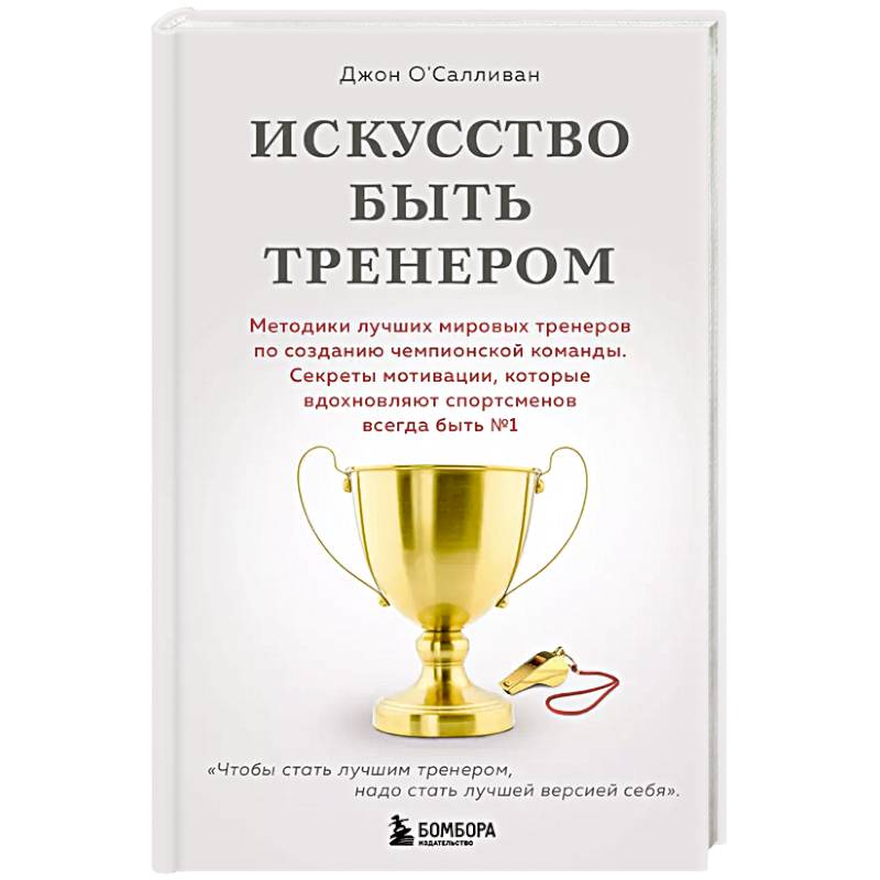 Искусство быть тренером. Методики лучших мировых тренеров по созданию чемпионской команды. Секреты мотивации, которые вдохновляют спортсменов всегда быть №1 Искусство быть тренером. Методики лучших мировых тренеров по созданию чемпионской команды. Секреты мотивации, которые вдохновляют спортсменов всегда быть №1