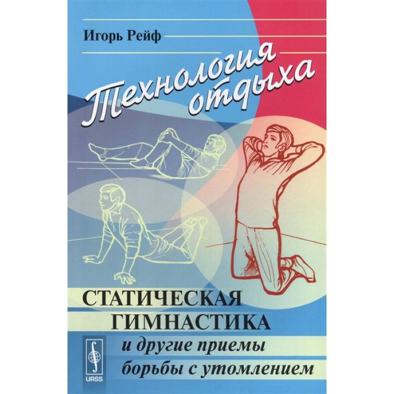 Технология отдыха: Статическая гимнастика и другие приемы борьбы с утомлением Технология отдыха: Статическая гимнастика и другие приемы борьбы с утомлением