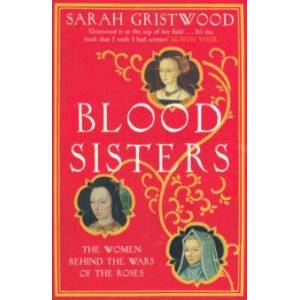 Blood Sisters. The Women Behind the Wars of the Roses