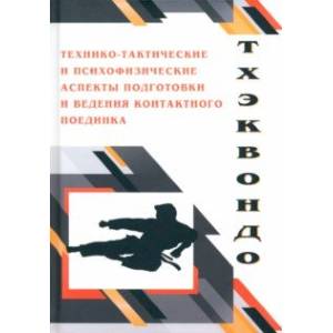 Тхэквондо. Технико-тактические и психофизические аспектыподготовки ведения контактного поединка Тхэквондо. Технико-тактические и психофизические аспектыподготовки ведения контактного поединка