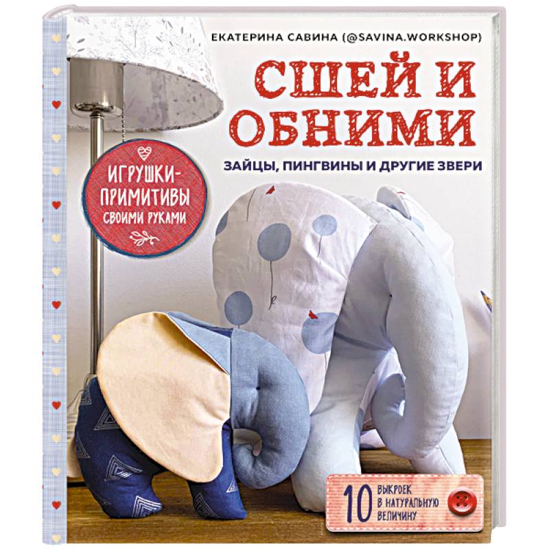 Сшей и обними. Зайчики, пингвины и другие звери. Игрушки-примитивы своими руками Сшей и обними. Зайчики, пингвины и другие звери. Игрушки-примитивы своими руками