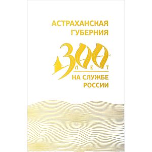 Астраханская губерния. 300 лет на службе России
