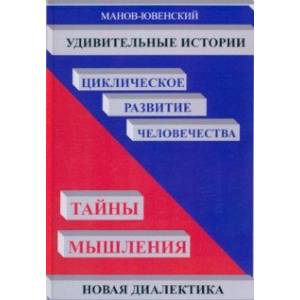 Удивительные истории. Циклическое развитие человечества. Тайны мышления. Новая диалектика Удивительные истории. Циклическое развитие человечества. Тайны мышления. Новая диалектика