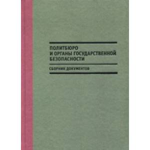 Политбюро и органы государственной безопасности. Сборник документов