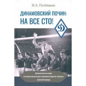 Динамовский почин. На все сто! Документальные очерки по истории физкультурно-спортивного общества Динамовский почин. На все сто! Документальные очерки по истории физкультурно-спортивного общества
