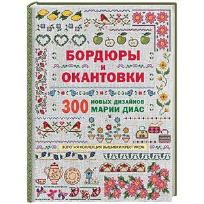 Золотая коллекция вышивки крестиком. Бордюры и окантовки. 300 новых дизайнов Марии Диа Золотая коллекция вышивки крестиком. Бордюры и окантовки. 300 новых дизайнов Марии Диа