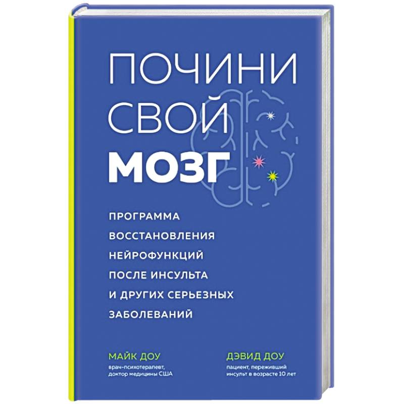 Почини свой мозг. Программа восстановления нейрофункций после инсульта и других серьезных заболеваний Почини свой мозг. Программа восстановления нейрофункций после инсульта и других серьезных заболеваний