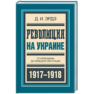Революция на Украине. От керенщины до немецкой оккупации 1917-1918 Революция на Украине. От керенщины до немецкой оккупации 1917-1918