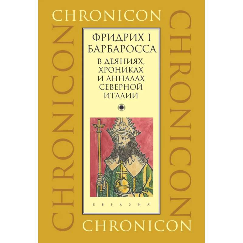 Фридрих I Барбаросса в деяниях, хрониках и анналах Северной Италии Фридрих I Барбаросса в деяниях, хрониках и анналах Северной Италии