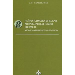 Нейропсихологическая коррекция в детском возрасте. Метод замещающего онтогенеза