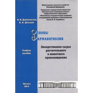 Основы фармакогнозии. Лекарственное сырье растительного и животного происхождения. Учебное пособие Основы фармакогнозии. Лекарственное сырье растительного и животного происхождения. Учебное пособие