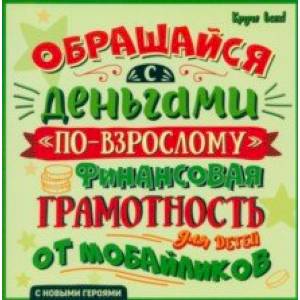 Обращайся с деньгами 'по-взрослому'. Финансовая грамотность для детей от мобайликов Обращайся с деньгами 'по-взрослому'. Финансовая грамотность для детей от мобайликов