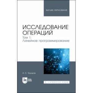 Исследование операций. Том 1. Линейное программирование. Учебник для вузов Исследование операций. Том 1. Линейное программирование. Учебник для вузов