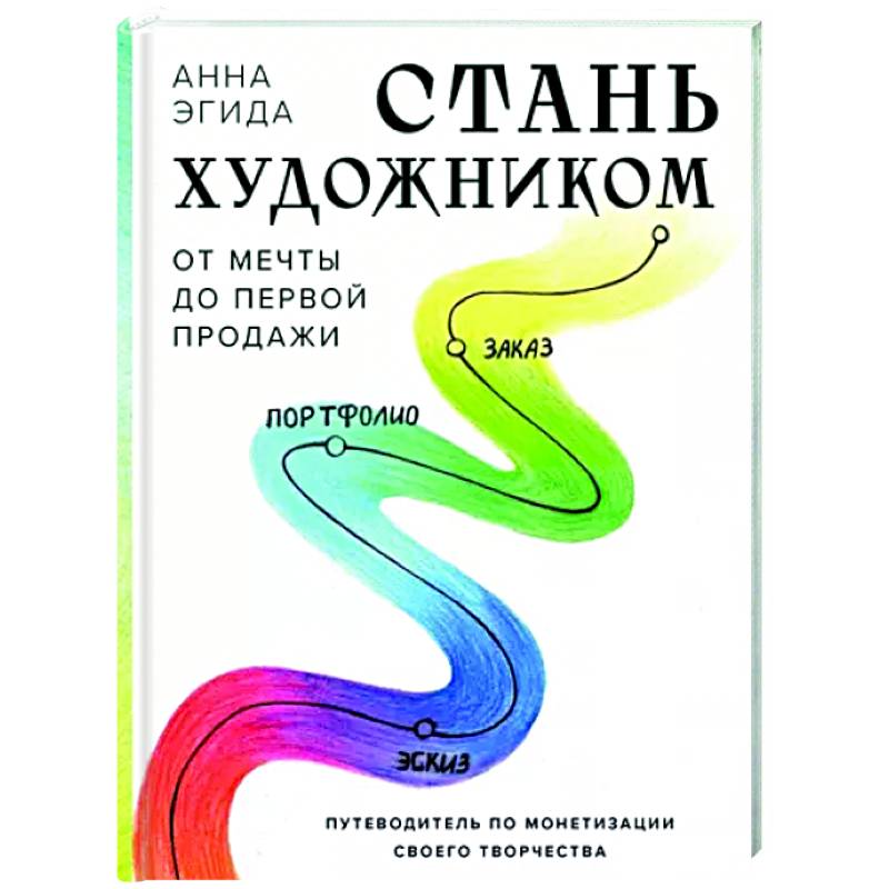 Стань художником. От мечты до первой продажи. Путеводитель по монетизации своего творчества Стань художником. От мечты до первой продажи. Путеводитель по монетизации своего творчества
