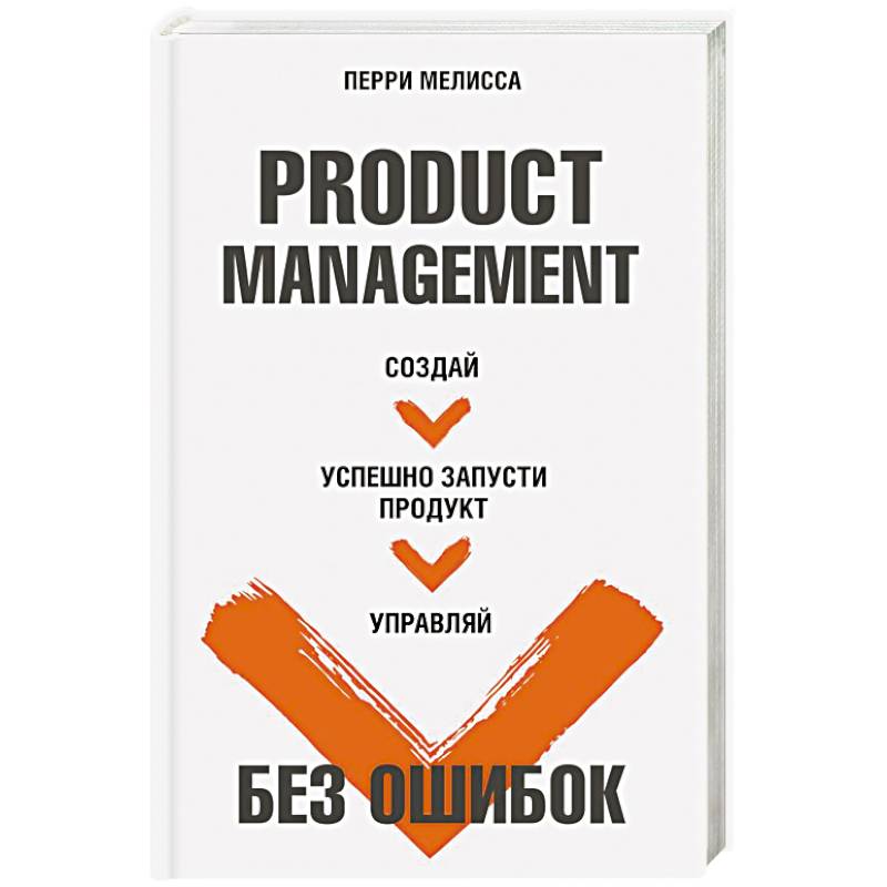 Product Management без ошибок. Создай, успешно запусти продукт, управляй Product Management без ошибок. Создай, успешно запусти продукт, управляй
