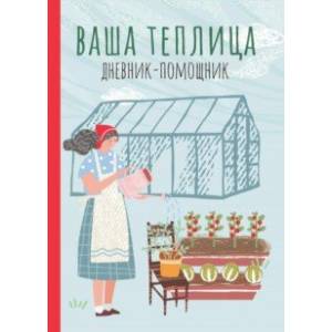 Ваша теплица. Дневник-помощник. Пособие для планирования работ в неотапливаемой теплице Ваша теплица. Дневник-помощник. Пособие для планирования работ в неотапливаемой теплице