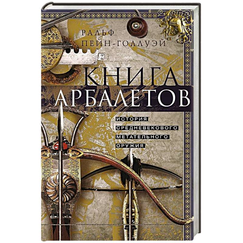 Книга арбалетов. История средневекового метательного оружия Книга арбалетов. История средневекового метательного оружия