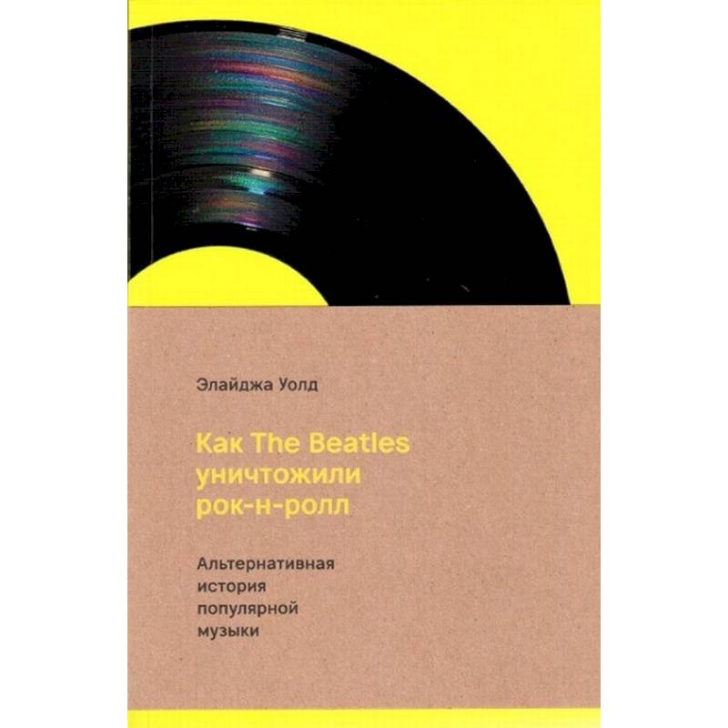 Как The Beatles уничтожили рок-н-ролл.Альтернативная история популярной музыки Как The Beatles уничтожили рок-н-ролл.Альтернативная история популярной музыки