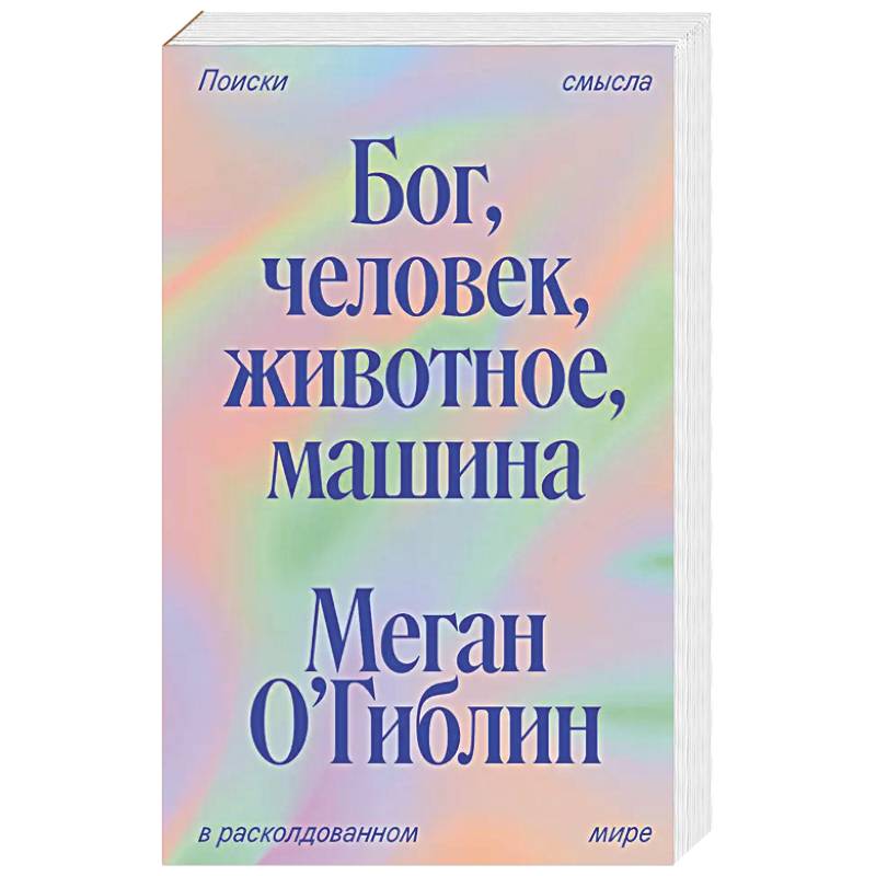Бог, человек, животное, машина. Поиски смысла в расколдованном мире Бог, человек, животное, машина. Поиски смысла в расколдованном мире