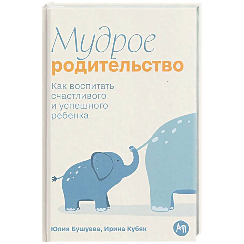 Мудрое родительство. Как воспитать счастливого и успешного ребенка