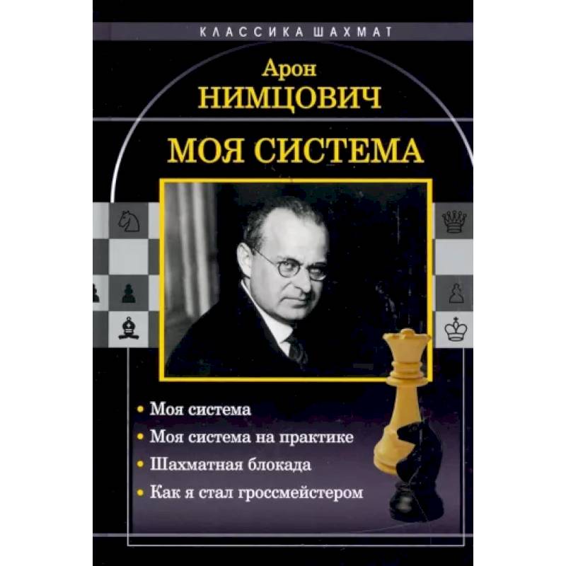 Моя система: Моя система. Моя  система на практике. Шахматная блокада. Как я стал гроссмейстером Моя система: Моя система. Моя  система на практике. Шахматная блокада. Как я стал гроссмейстером