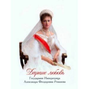 Дарите любовь. Государыня Императрица Александра Феодоровна Романова Дарите любовь. Государыня Императрица Александра Феодоровна Романова