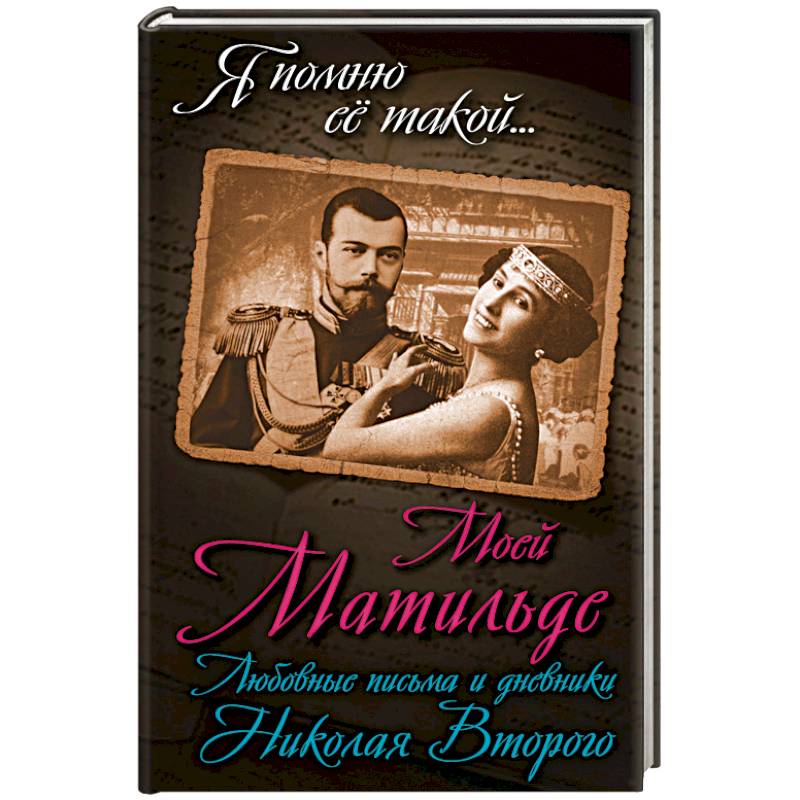 Моей Матильде. Любовные письма и дневники Николая Второго