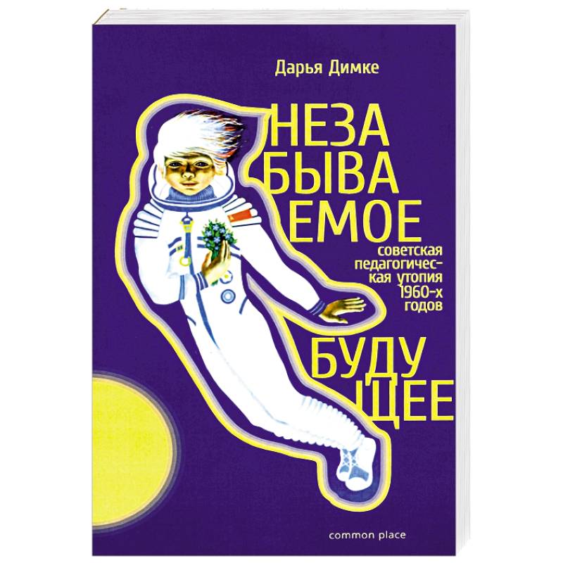 Незабываемое будущее. Советская педагогическая утопия Незабываемое будущее. Советская педагогическая утопия