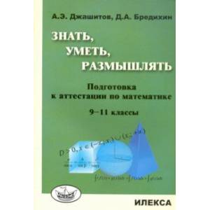 Математика. 9-11 класс. Знать, уметь, размышлять. Подготовка к аттестации Математика. 9-11 класс. Знать, уметь, размышлять. Подготовка к аттестации