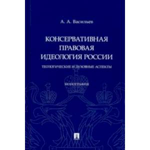 Консервативная правовая идеология России. Теологические и духовные аспекты. Монография