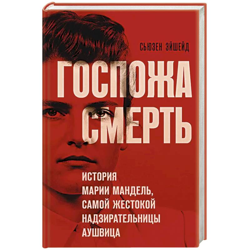 Госпожа Смерть. История Марии Мандель, самой жестокой надзирательницы Аушвица Госпожа Смерть. История Марии Мандель, самой жестокой надзирательницы Аушвица