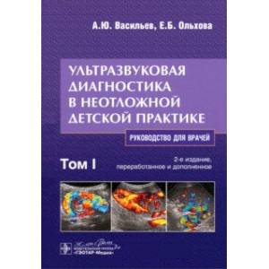 Ультразвуковая диагностика в неотложной детской практике. Руководство. В 2-х томах. Том I Ультразвуковая диагностика в неотложной детской практике. Руководство. В 2-х томах. Том I