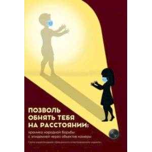 Позволь обнять тебя на расстоянии. Хроника народной борьбы с эпидемией через объектив камеры Позволь обнять тебя на расстоянии. Хроника народной борьбы с эпидемией через объектив камеры