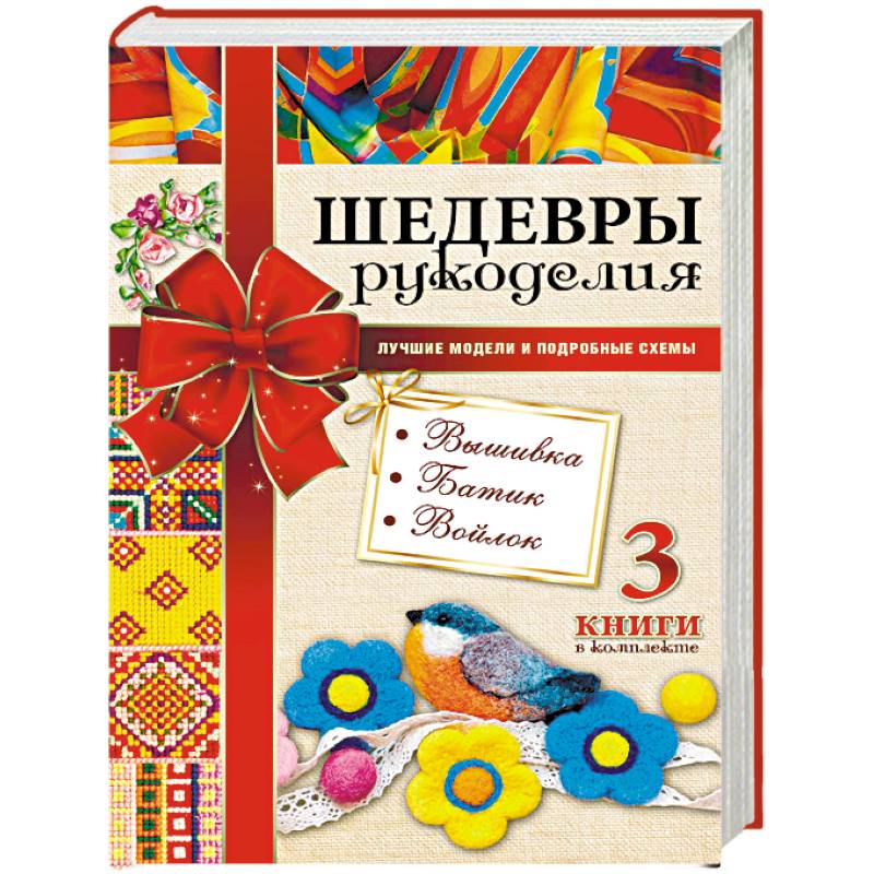 Шедевры рукоделия. Вышивка. Батик. Изделия из войлока. Лучшие модели и подробные схемы Шедевры рукоделия. Вышивка. Батик. Изделия из войлока. Лучшие модели и подробные схемы